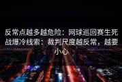 反常点越多越危险：网球巡回赛生死战爆冷线索：裁判尺度越反常，越要小心