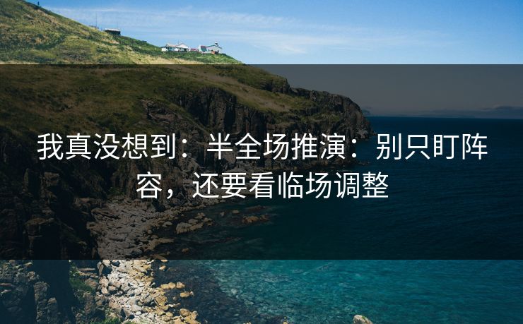 我真没想到：半全场推演：别只盯阵容，还要看临场调整