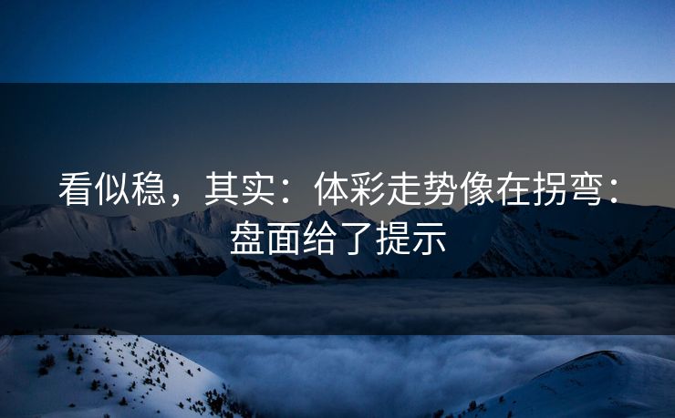 看似稳，其实：体彩走势像在拐弯：盘面给了提示