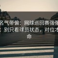 别被名气带偏：网球巡回赛强强碰撞前瞻：别只看球员状态，对位才更要命