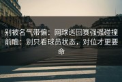 别被名气带偏：网球巡回赛强强碰撞前瞻：别只看球员状态，对位才更要命