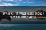 黑马线索：德甲强强碰撞突然变盘？风格克制透露了分歧点