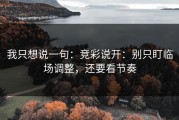 我只想说一句：竞彩说开：别只盯临场调整，还要看节奏