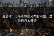消息称：七乐彩冷热分布有点怪，这条信息太关键