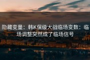 隐藏变量：韩K保级大战临场变数：临场调整突然成了临场信号