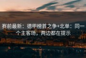 赛前最新：德甲榜首之争+北单：同一个主客场，两边都在提示