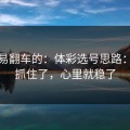 最容易翻车的：体彩选号思路：战意抓住了，心里就稳了