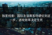 独家线索：国际友谊赛客场硬仗到这一步，进攻效率决定生死