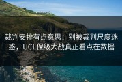 裁判安排有点意思：别被裁判尺度迷惑，UCL保级大战真正看点在数据