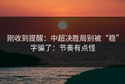 刚收到提醒：中超决胜局别被“稳”字骗了：节奏有点怪