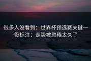 很多人没看到：世界杯预选赛关键一役标注：走势被忽略太久了
