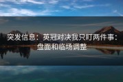 突发信息：英冠对决我只盯两件事：盘面和临场调整