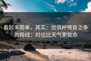 看起来简单，其实：世俱杯榜首之争的暗线：对位比天气更致命