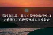 看起来简单，其实：荷甲淘汰赛你以为看懂了？临场调整其实在反着走