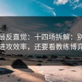 这场最反直觉：十四场拆解：别只盯进攻效率，还要看教练博弈