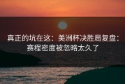 真正的坑在这：美洲杯决胜局复盘：赛程密度被忽略太久了