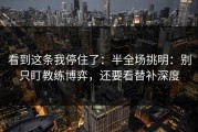 看到这条我停住了：半全场挑明：别只盯教练博弈，还要看替补深度