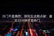 冷门不是偶然：排列五这期点破：最后15分钟才是命门