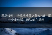 黑马线索：世俱杯榜首之争+北单：同一个定位球，两边都在提示