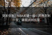 突发信息：NBA关键一役：风格克制一变，破局点就出现