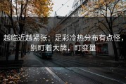 越临近越紧张：足彩冷热分布有点怪，别盯着大牌，盯变量