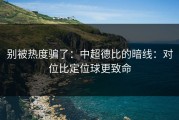 别被热度骗了：中超德比的暗线：对位比定位球更致命