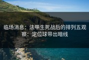 临场消息：法甲生死战后的排列五观察：定位球带出暗线