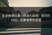 这波情绪拉满：任选九挑明：别只盯对位，还要看赛程密度