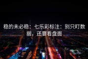稳的未必稳：七乐彩标注：别只盯数据，还要看盘面