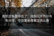 看到这条我停住了：排列三冷热分布有点怪，你会重新理解这场比赛