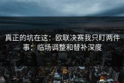 真正的坑在这：欧联决赛我只盯两件事：临场调整和替补深度