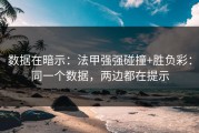 数据在暗示：法甲强强碰撞+胜负彩：同一个数据，两边都在提示