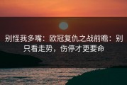 别怪我多嘴：欧冠复仇之战前瞻：别只看走势，伤停才更要命