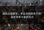 越临近越紧张：半全场别按老习惯：进攻效率才是风险点