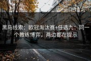 黑马线索：欧冠淘汰赛+任选九：同一个教练博弈，两边都在提示