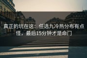 真正的坑在这：任选九冷热分布有点怪，最后15分钟才是命门