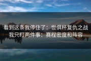 看到这条我停住了：世俱杯复仇之战我只盯两件事：赛程密度和阵容