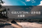 太狠了：任选九冷门分布：这条信息太重要