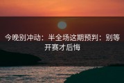 今晚别冲动：半全场这期预判：别等开赛才后悔
