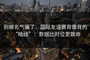 别被名气骗了：国际友谊赛背靠背的“暗线”：数据比对位更致命
