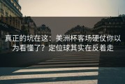 真正的坑在这：美洲杯客场硬仗你以为看懂了？定位球其实在反着走