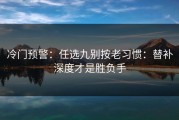 冷门预警：任选九别按老习惯：替补深度才是胜负手
