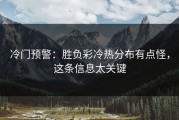 冷门预警：胜负彩冷热分布有点怪，这条信息太关键