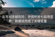 反常越多越危险：世俱杯抢七临场变数：数据突然成了关键变量