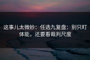 这事儿太微妙：任选九复盘：别只盯体能，还要看裁判尺度