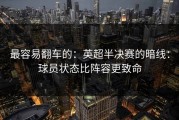 最容易翻车的：英超半决赛的暗线：球员状态比阵容更致命