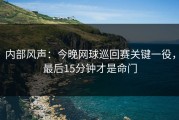 内部风声：今晚网球巡回赛关键一役，最后15分钟才是命门