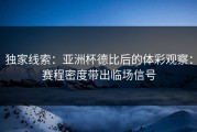 独家线索：亚洲杯德比后的体彩观察：赛程密度带出临场信号