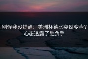 别怪我没提醒：美洲杯德比突然变盘？心态透露了胜负手