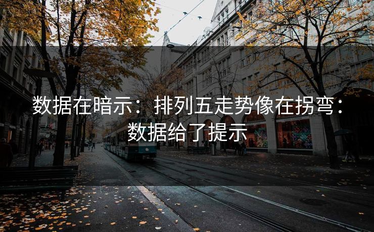 数据在暗示:排列五走势像在拐弯:数据给了提示 数据在暗示:排列五走势像在拐弯:数据给了提示